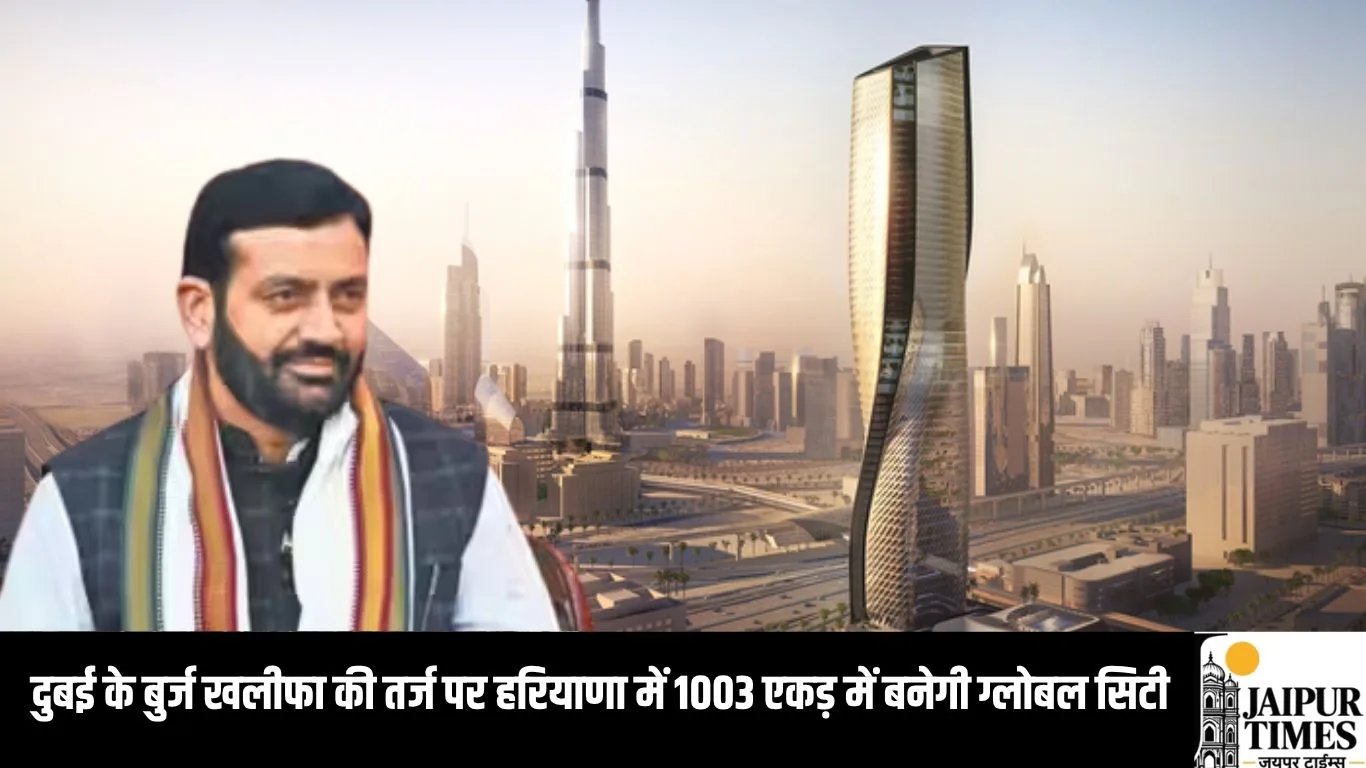 दुबई के बुर्ज खलीफा की तर्ज पर हरियाणा में 1003 एकड़ में बनेगी ग्लोबल सिटी