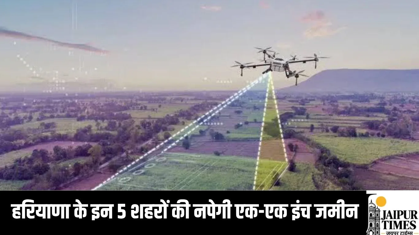 हरियाणा के इन 5 शहरों की नपेगी एक-एक इंच जमीन, भवनों का डेटा जाम होगा कंट्रोल रूम में