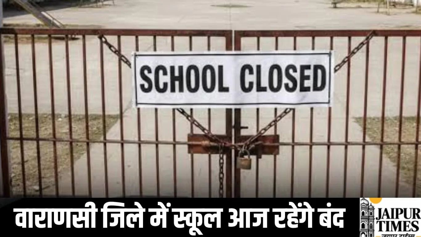 वाराणसी जिले में 12वीं तक के सभी स्कूल आज रहेंगे बंद, जिला शिक्षा अधिकारी ने जारी किए निर्देश