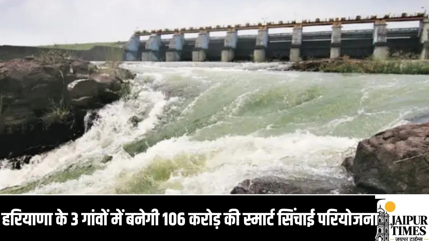 हरियाणा के 3 गांवों में बनेगी 106 करोड़ की स्मार्ट सिंचाई परियोजना, किसानों को मिलेगा लाभ