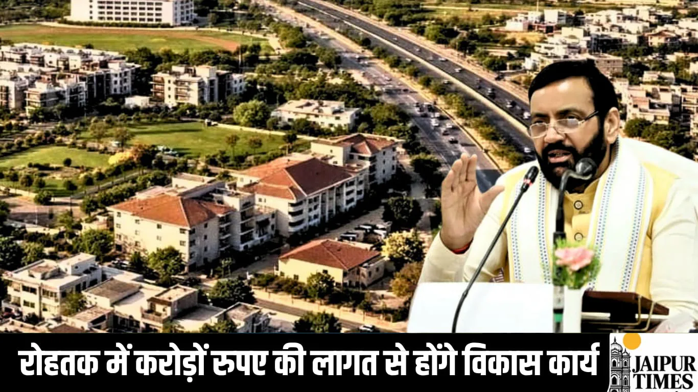 रोहतक में करोड़ों रुपए की लागत से से बनेगी नई सड़के, सीवर व्यवस्था पर खर्च होगा 33 करोड़ से अधिक का बजट