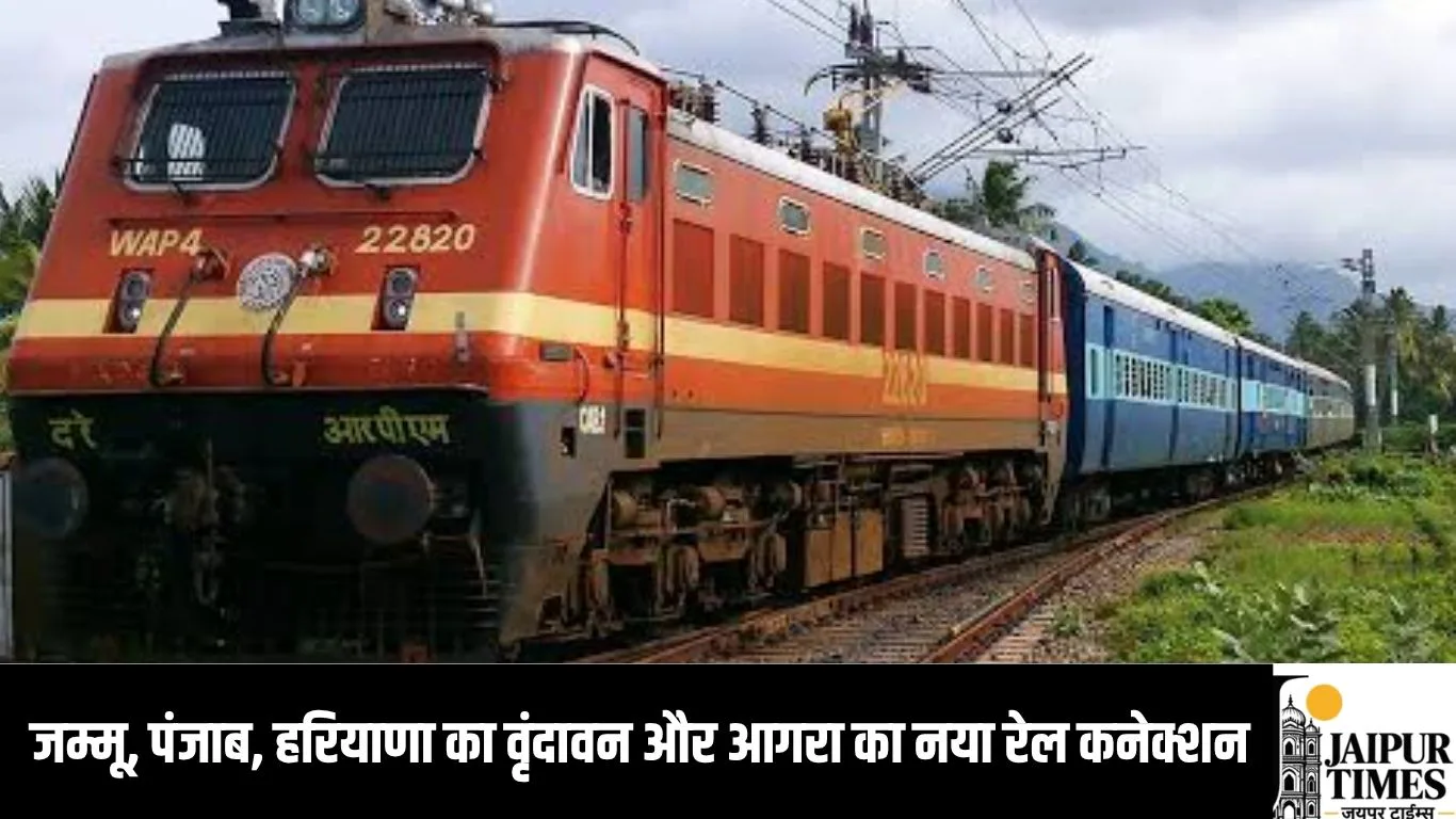 जम्मू, पंजाब, हरियाणा का वृंदावन और आगरा का नया रेल कनेक्शन, जींद, रोहतक, बहादुरगढ़ होते हुए चलेगी स्पेशल ट्रेन
