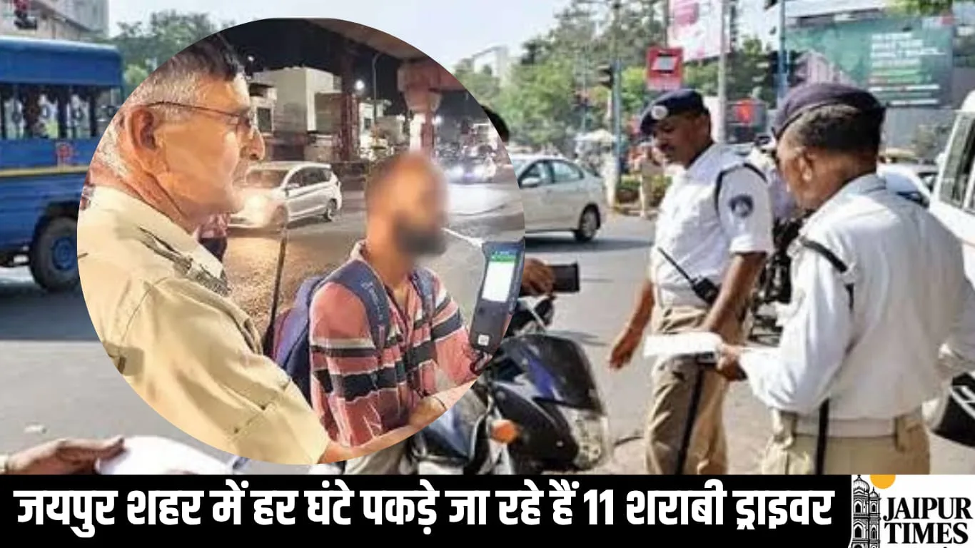 जयपुर शहर में त्योहारी सीजन में ट्रैफिक पुलिस हुई सख्त, हर घंटे पकड़े जा रहे 11 शराबी ड्राइवर