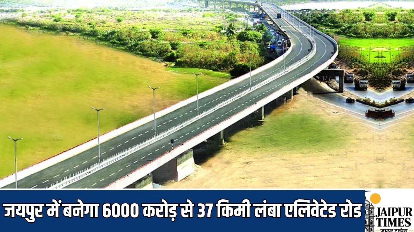 New elevated road : जयपुर में बनेगा 6000 करोड़ से 37 किमी लंबा एलिवेटेड रोड, फिजिबिलिटी रिपोर्ट तैयार