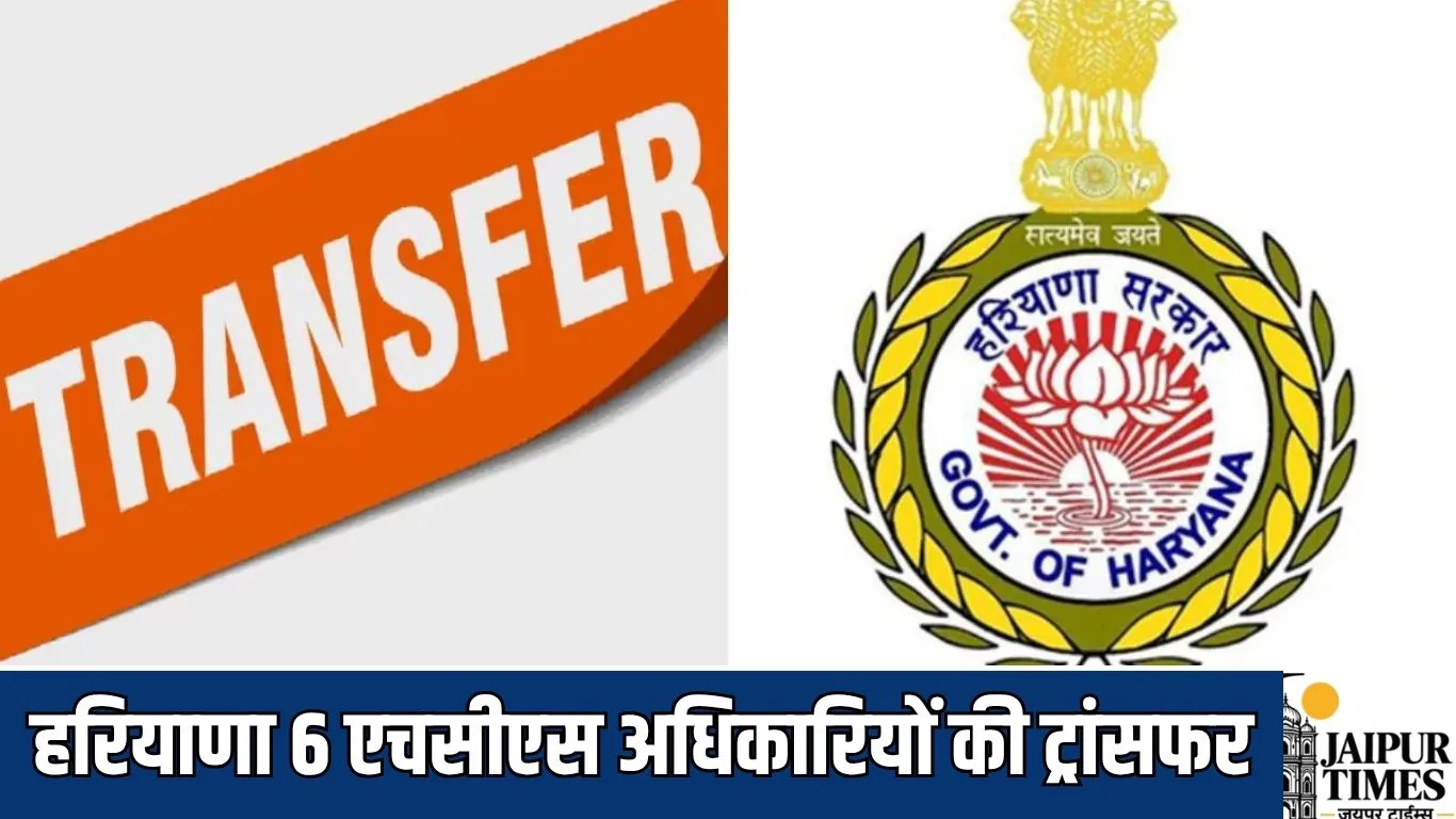 HCS officers Transfer : हरियाणा सरकार ने चलाई तबादला एक्सप्रेस,  6 एचसीएस अधिकारियों की ट्रांसफर