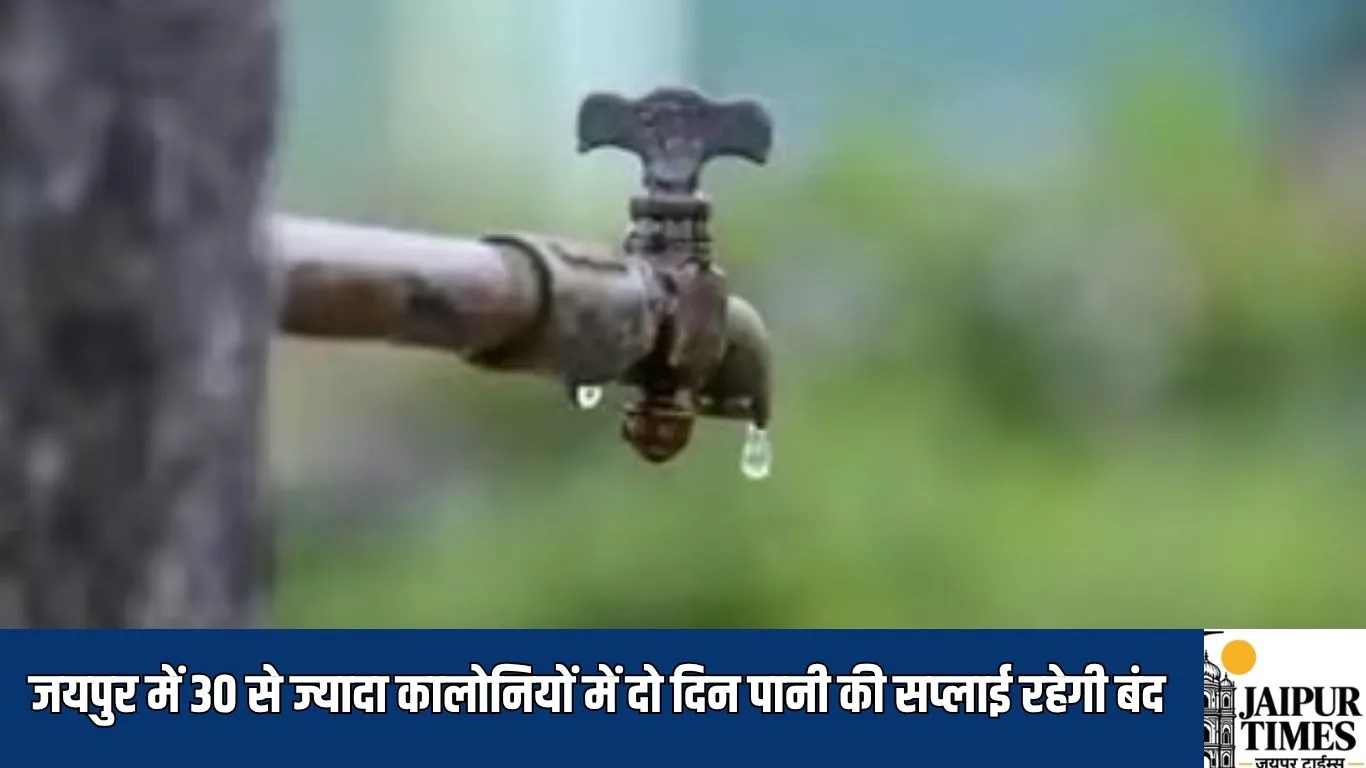जयपुर में 30 से ज्यादा कालोनियों में दो दिन पानी की सप्लाई रहेगी बंद, देखें कालोनियों की लिस्ट
