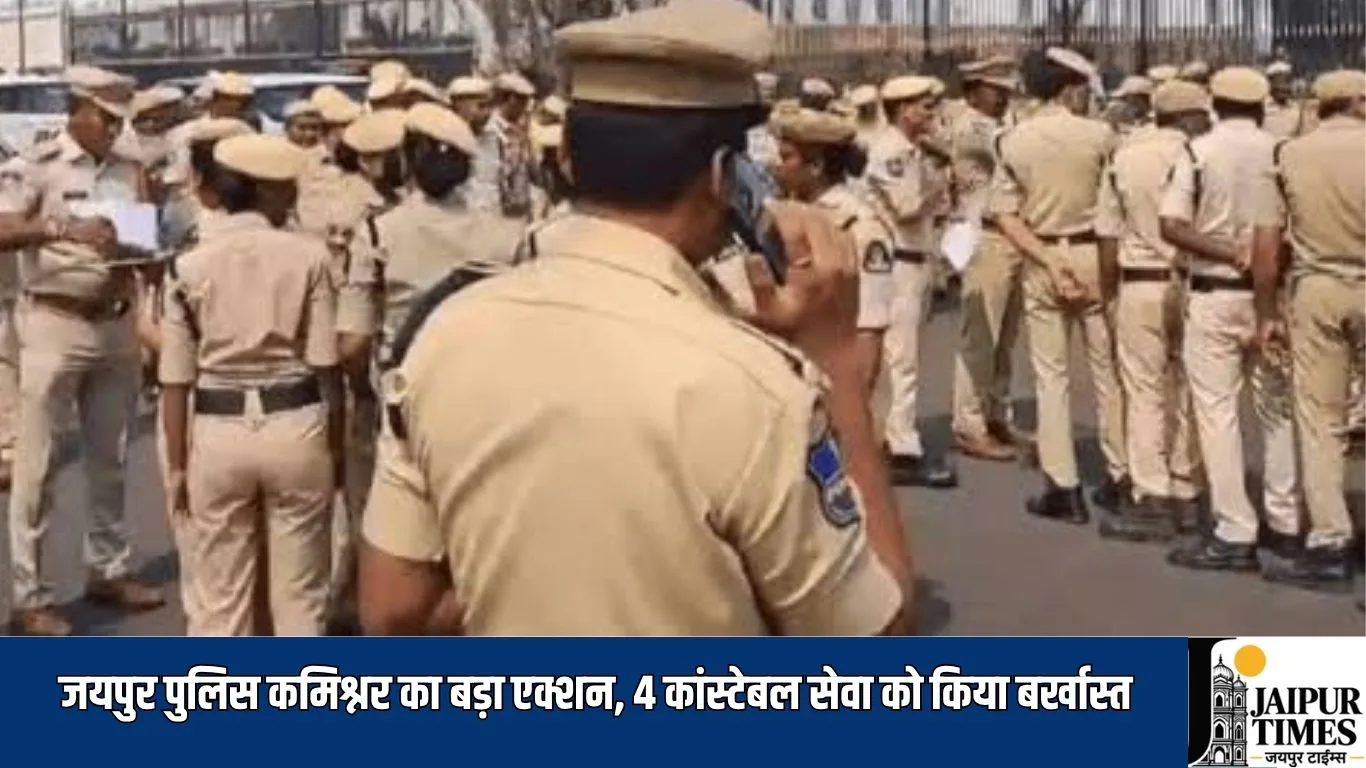 Jaipur News : जयपुर पुलिस कमिश्नर का बड़ा एक्शन, 4 कांस्टेबल सेवा को किया बर्खास्त