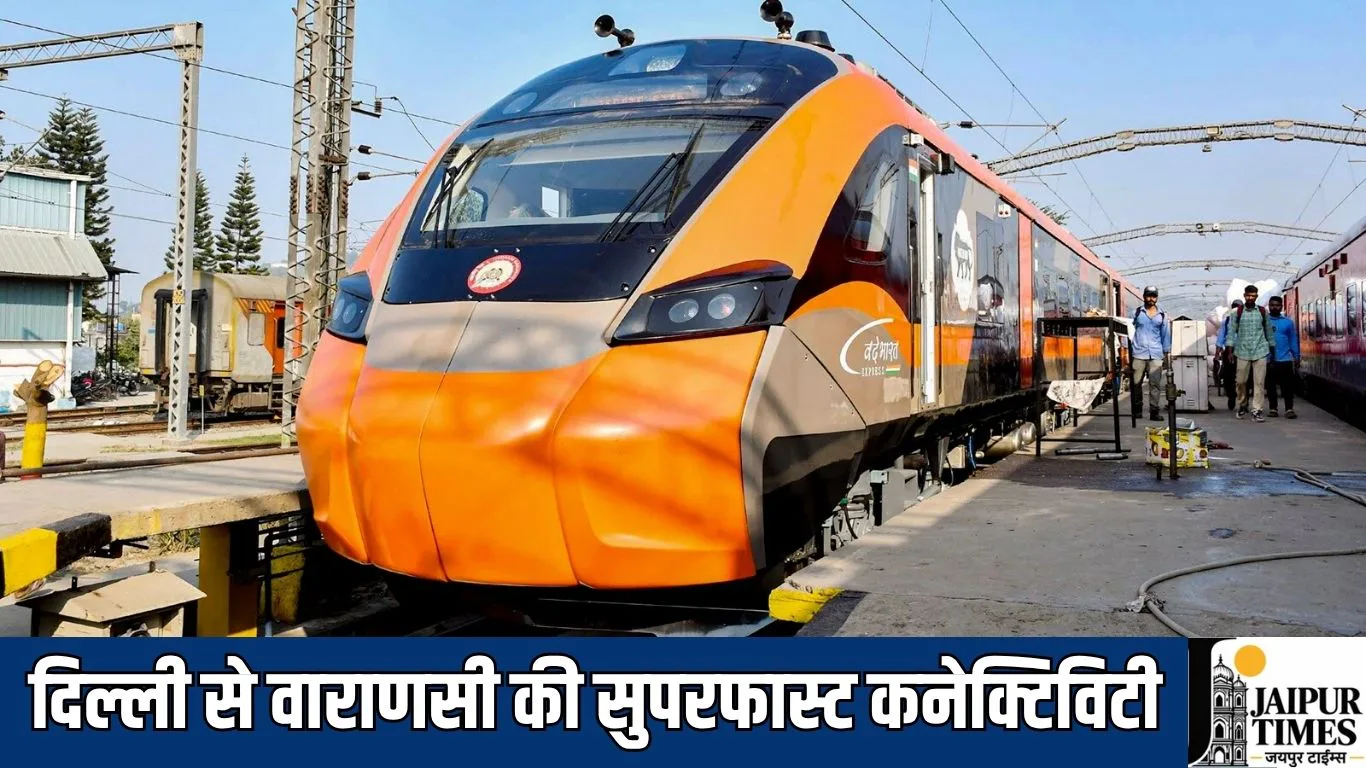 दिल्ली से वाराणसी की सुपरफास्ट कनेक्टिविटी, 760 किमी का सफर 9 घंटे 20 मिनट में, चार जगह ठहराव